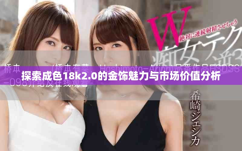探索成色18k2.0的金飾魅力與市場價(jià)值分析