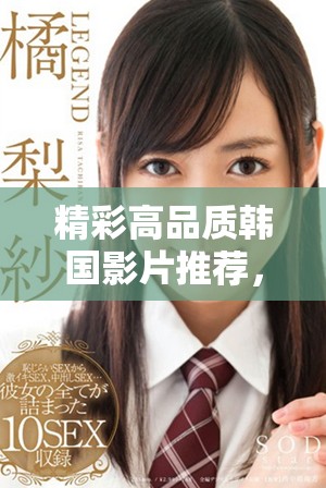 精彩高品質(zhì)韓國(guó)影片推薦，助你暢享視覺盛宴
