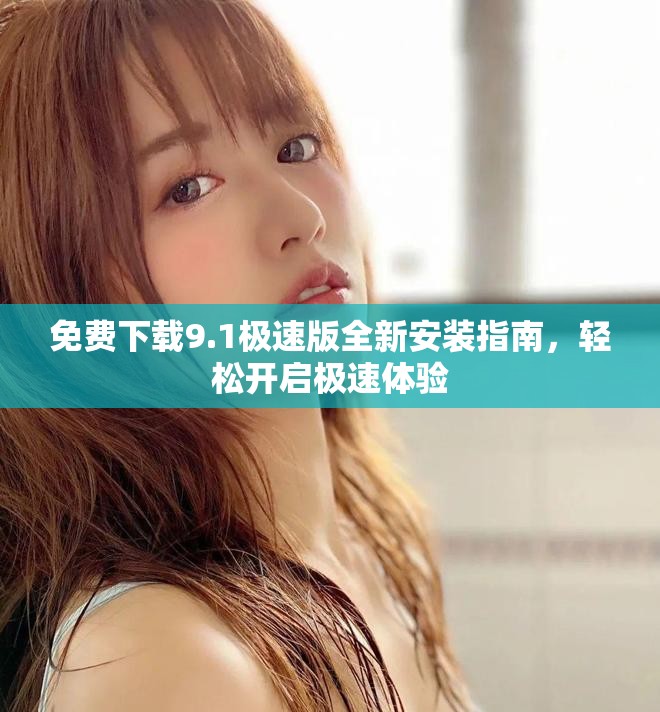免費(fèi)下載9.1極速版全新安裝指南，輕松開(kāi)啟極速體驗(yàn)