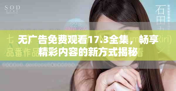 無(wú)廣告免費(fèi)觀看17.3全集，暢享精彩內(nèi)容的新方式揭秘