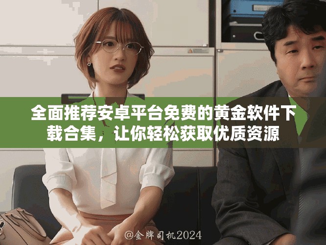 全面推薦安卓平臺(tái)免費(fèi)的黃金軟件下載合集，讓你輕松獲取優(yōu)質(zhì)資源