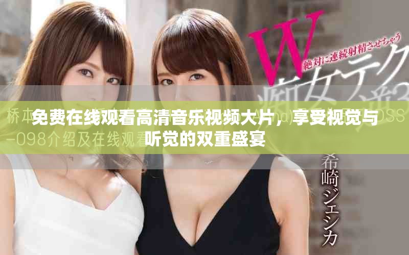 免費在線觀看高清音樂視頻大片，享受視覺與聽覺的雙重盛宴