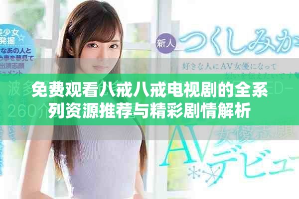 免費(fèi)觀看八戒八戒電視劇的全系列資源推薦與精彩劇情解析