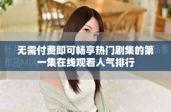 無需付費(fèi)即可暢享熱門劇集的第一集在線觀看人氣排行