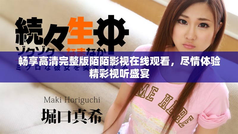 暢享高清完整版陌陌影視在線觀看，盡情體驗(yàn)精彩視聽盛宴