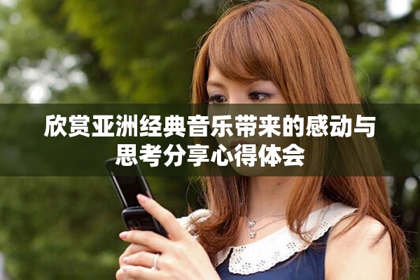 欣賞亞洲經(jīng)典音樂帶來的感動(dòng)與思考分享心得體會(huì)