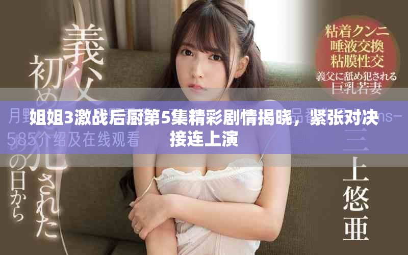姐姐3激戰(zhàn)后廚第5集精彩劇情揭曉，緊張對決接連上演