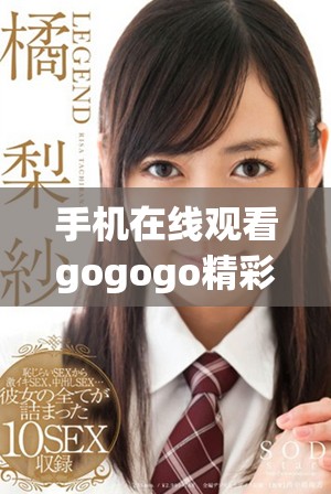 手機(jī)在線觀看gogogo精彩影片，暢享無限樂趣的觀影體驗(yàn)