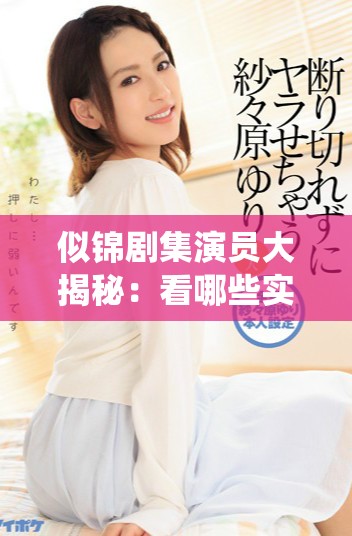 似錦劇集演員大揭秘：看哪些實(shí)力派明星共同演繹動人故事