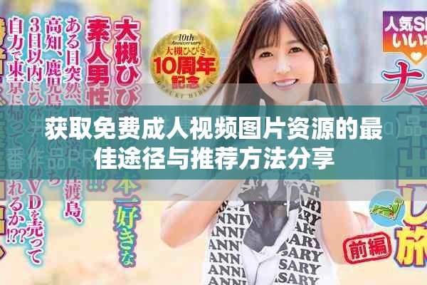 獲取免費成人視頻圖片資源的最佳途徑與推薦方法分享