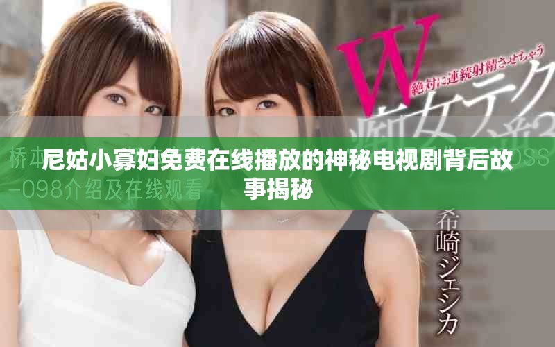 尼姑小寡婦免費在線播放的神秘電視劇背后故事揭秘