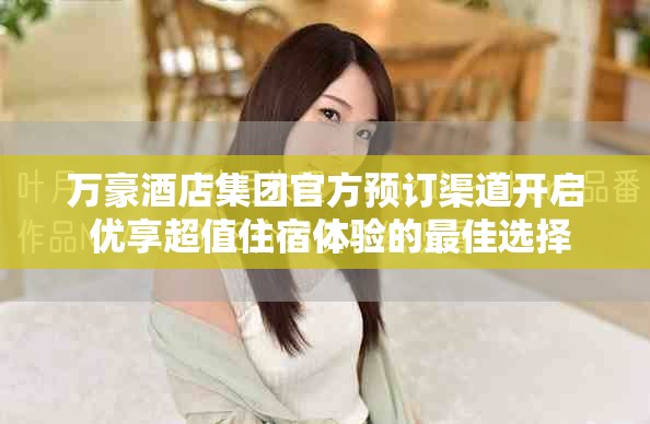 萬豪酒店集團官方預訂渠道開啟 優(yōu)享超值住宿體驗的最佳選擇