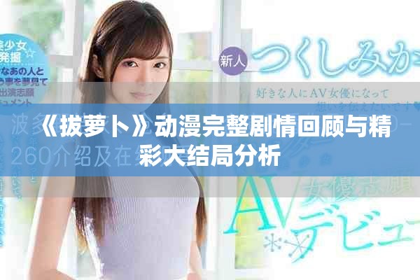 《拔蘿卜》動漫完整劇情回顧與精彩大結(jié)局分析