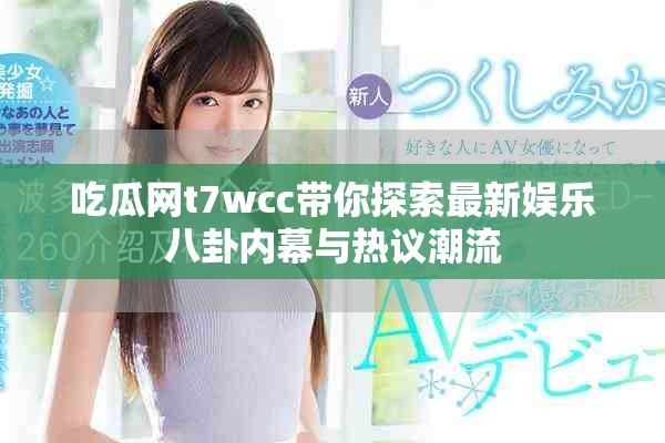吃瓜網(wǎng)t7wcc帶你探索最新娛樂(lè)八卦內(nèi)幕與熱議潮流