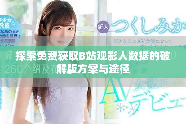 探索免費獲取B站觀影人數(shù)據的破解版方案與途徑