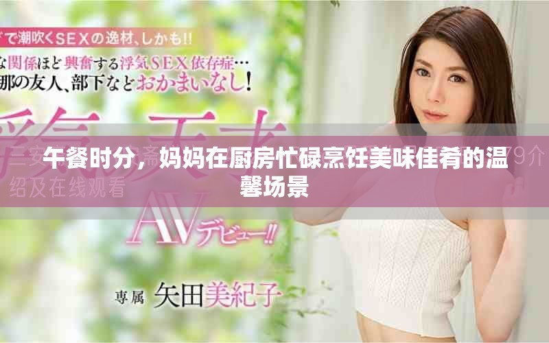 午餐時分，媽媽在廚房忙碌烹飪美味佳肴的溫馨場景
