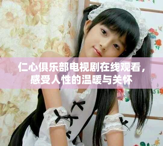仁心俱樂部電視劇在線觀看，感受人性的溫暖與關(guān)懷