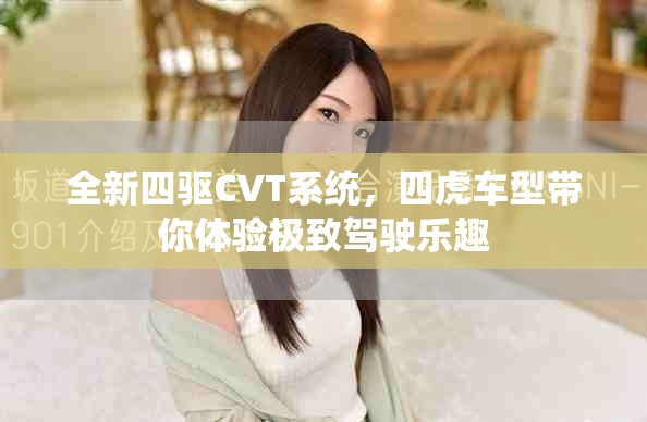 全新四驅(qū)CVT系統(tǒng)，四虎車型帶你體驗極致駕駛樂趣