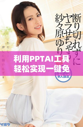 利用PPTAI工具輕松實現(xiàn)一鍵免費幻燈片生成體驗