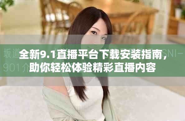 全新9.1直播平臺(tái)下載安裝指南，助你輕松體驗(yàn)精彩直播內(nèi)容