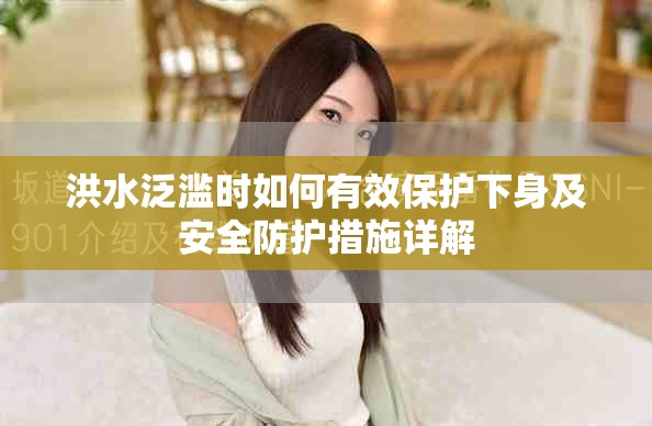 洪水泛濫時(shí)如何有效保護(hù)下身及安全防護(hù)措施詳解