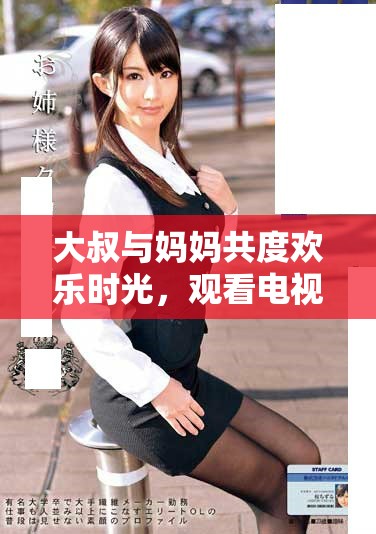 大叔與媽媽共度歡樂時(shí)光，觀看電視劇第三集精彩劇情
