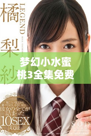 夢幻小水蜜桃3全集免費(fèi)視頻觀看暢享劇集樂趣