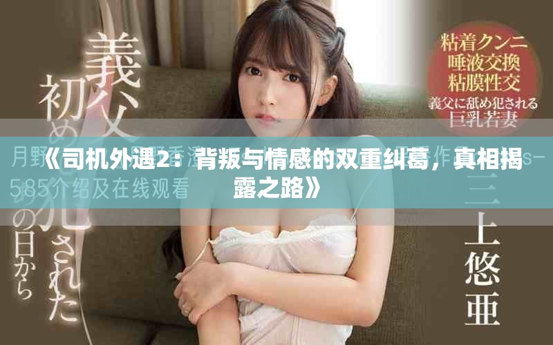 《司機(jī)外遇2：背叛與情感的雙重糾葛，真相揭露之路》