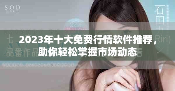 2023年十大免費(fèi)行情軟件推薦，助你輕松掌握市場(chǎng)動(dòng)態(tài)