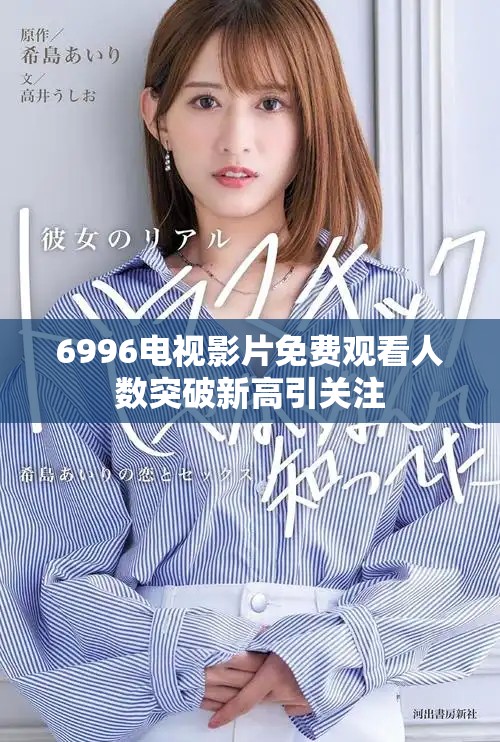 6996電視影片免費(fèi)觀看人數(shù)突破新高引關(guān)注