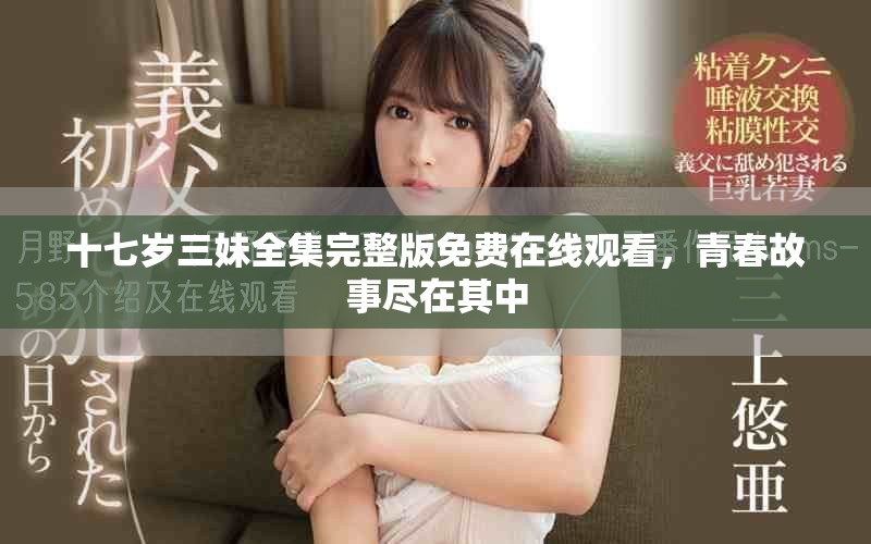 十七歲三妹全集完整版免費在線觀看，青春故事盡在其中