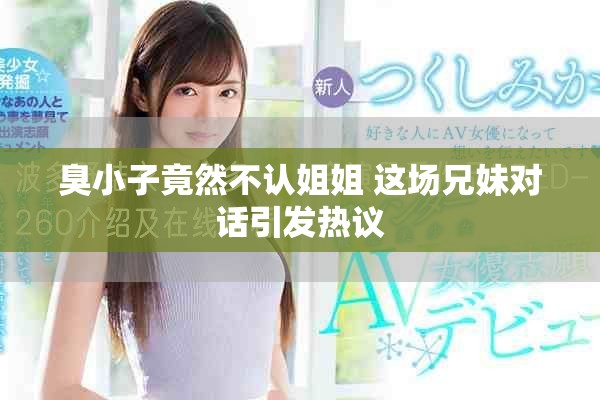 臭小子竟然不認(rèn)姐姐 這場兄妹對話引發(fā)熱議