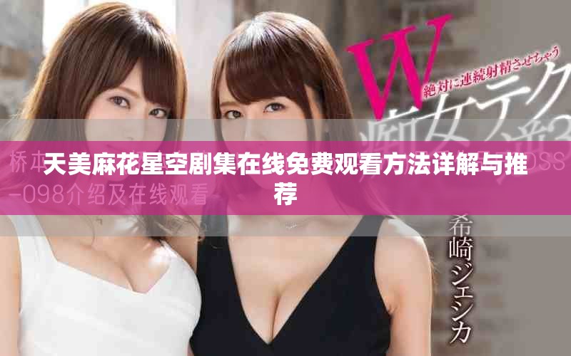 天美麻花星空劇集在線免費(fèi)觀看方法詳解與推薦