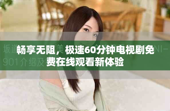 暢享無阻，極速60分鐘電視劇免費在線觀看新體驗