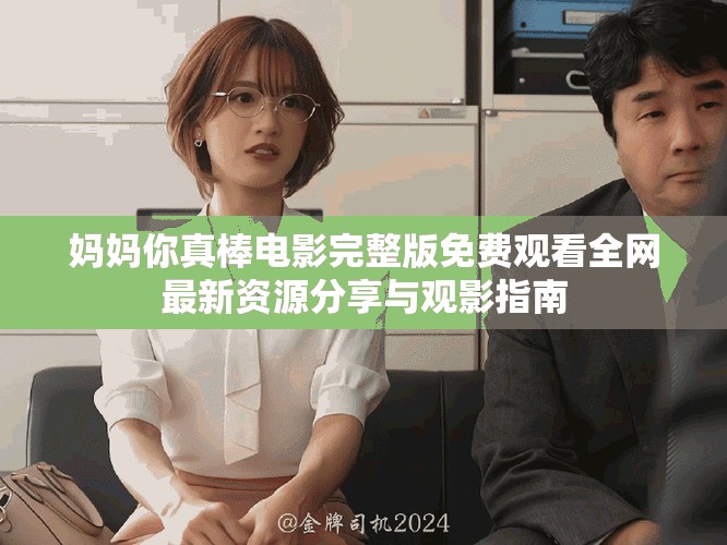 媽媽你真棒電影完整版免費觀看全網(wǎng)最新資源分享與觀影指南