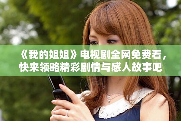 《我的姐姐》電視劇全網(wǎng)免費(fèi)看，快來領(lǐng)略精彩劇情與感人故事吧