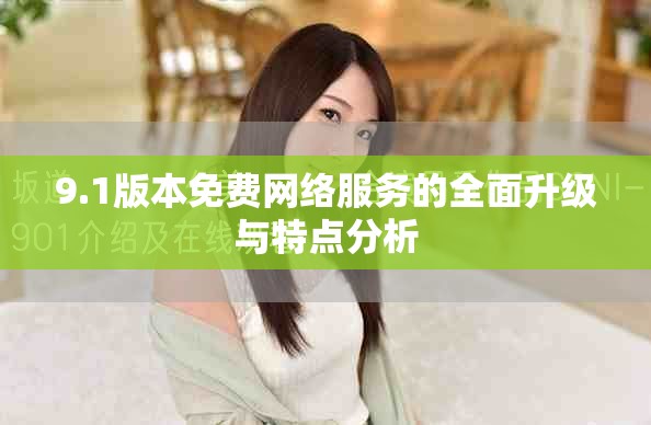 9.1版本免費網(wǎng)絡(luò)服務(wù)的全面升級與特點分析