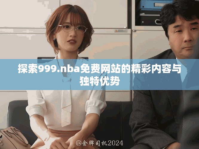 探索999.nba免費網(wǎng)站的精彩內(nèi)容與獨特優(yōu)勢