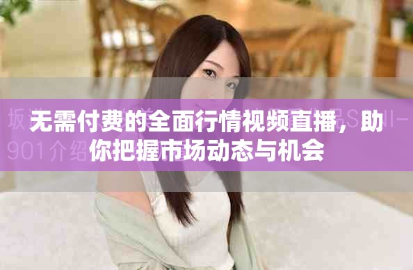 無需付費的全面行情視頻直播，助你把握市場動態(tài)與機會