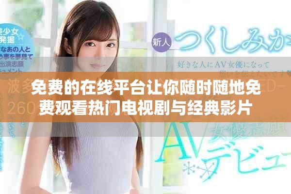 免費(fèi)的在線平臺(tái)讓你隨時(shí)隨地免費(fèi)觀看熱門電視劇與經(jīng)典影片