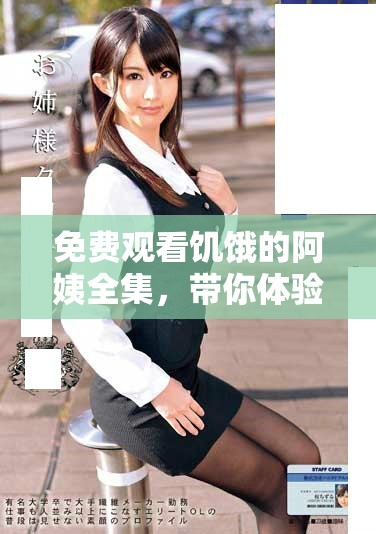 免費觀看饑餓的阿姨全集，帶你體驗精彩故事與人生傳遞