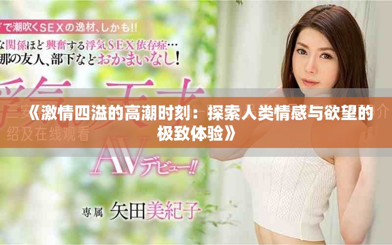 《激情四溢的高潮時(shí)刻：探索人類情感與欲望的極致體驗(yàn)》