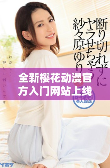 全新櫻花動(dòng)漫官方入門網(wǎng)站上線，暢享多元化動(dòng)漫資源與服務(wù)