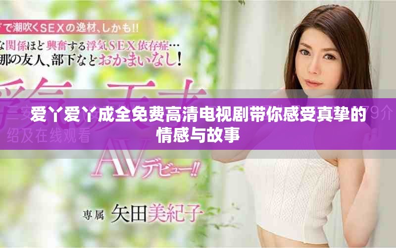 愛丫愛丫成全免費高清電視劇帶你感受真摯的情感與故事