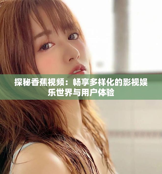 探秘香蕉視頻：暢享多樣化的影視娛樂(lè)世界與用戶(hù)體驗(yàn)