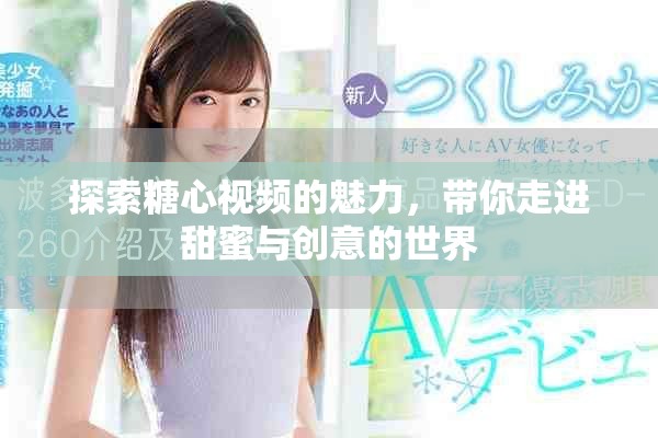 探索糖心視頻的魅力，帶你走進(jìn)甜蜜與創(chuàng)意的世界
