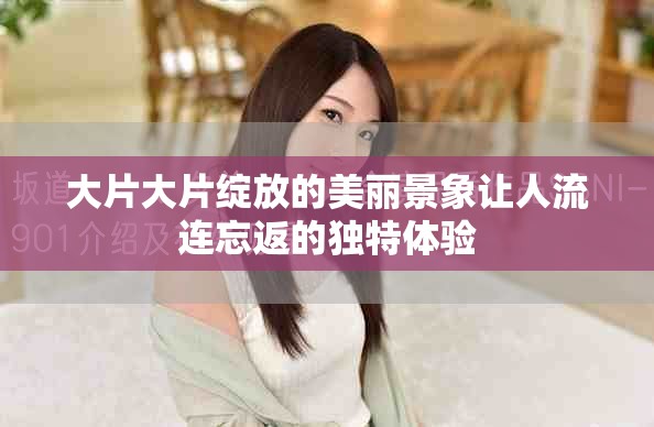 大片大片綻放的美麗景象讓人流連忘返的獨特體驗