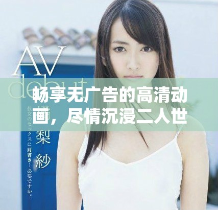 暢享無廣告的高清動畫，盡情沉浸二人世界的美好時光