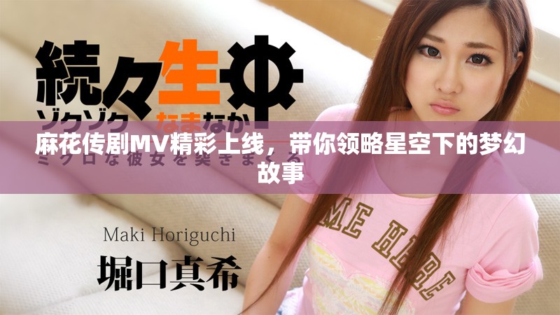 麻花傳劇MV精彩上線，帶你領(lǐng)略星空下的夢(mèng)幻故事