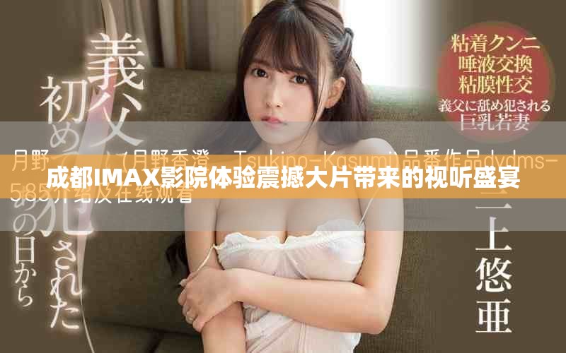 成都IMAX影院體驗(yàn)震撼大片帶來(lái)的視聽(tīng)盛宴